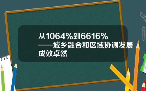 从1064%到6616%——城乡融合和区域协调发展成效卓然