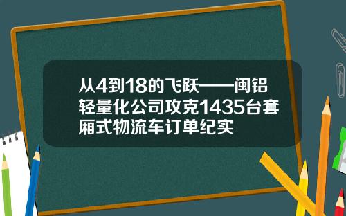 从4到18的飞跃——闽铝轻量化公司攻克1435台套厢式物流车订单纪实
