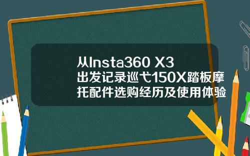 从Insta360 X3出发记录巡弋150X踏板摩托配件选购经历及使用体验
