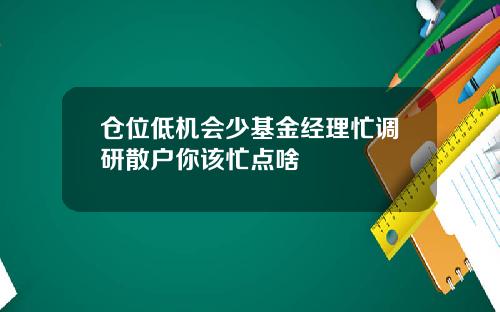 仓位低机会少基金经理忙调研散户你该忙点啥