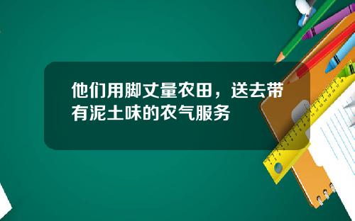 他们用脚丈量农田，送去带有泥土味的农气服务