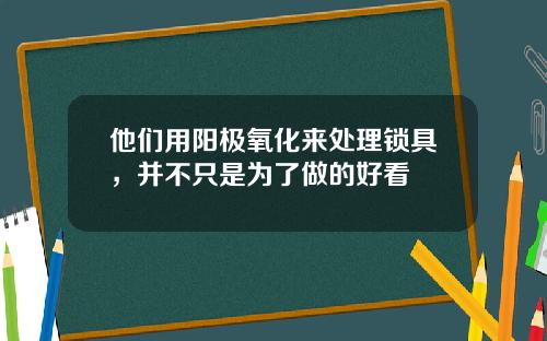 他们用阳极氧化来处理锁具，并不只是为了做的好看