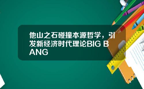 他山之石碰撞本源哲学，引发新经济时代理论BIG BANG