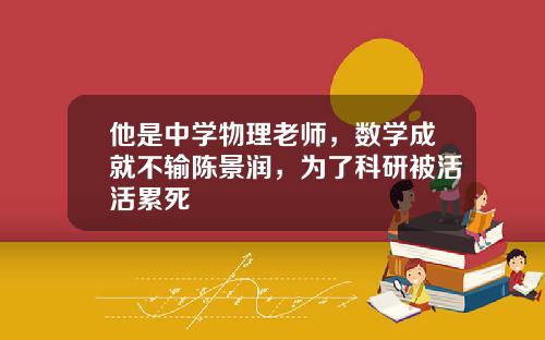 他是中学物理老师，数学成就不输陈景润，为了科研被活活累死