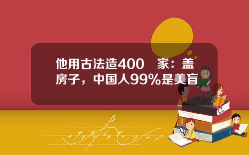 他用古法造400㎡家：盖房子，中国人99%是美盲