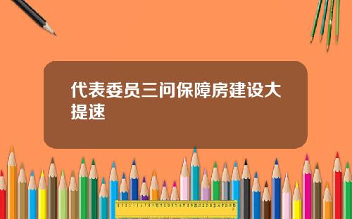 代表委员三问保障房建设大提速