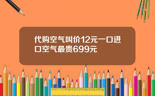 代购空气叫价12元一口进口空气最贵699元
