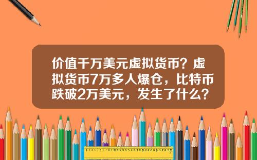 价值千万美元虚拟货币？虚拟货币7万多人爆仓，比特币跌破2万美元，发生了什么？