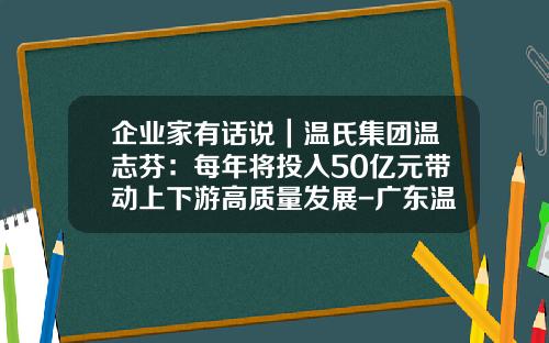 企业家有话说｜温氏集团温志芬：每年将投入50亿元带动上下游高质量发展-广东温氏食品集团有限公司io