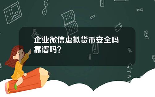 企业微信虚拟货币安全吗 靠谱吗？