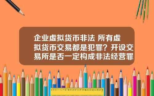 企业虚拟货币非法 所有虚拟货币交易都是犯罪？开设交易所是否一定构成非法经营罪？