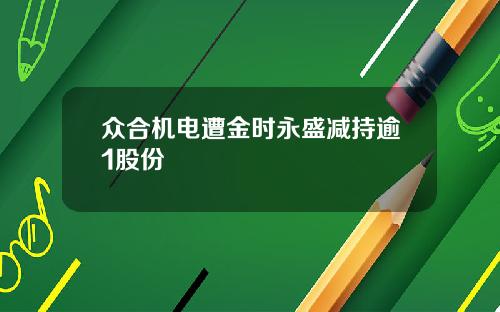 众合机电遭金时永盛减持逾1股份