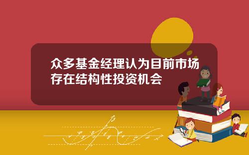 众多基金经理认为目前市场存在结构性投资机会