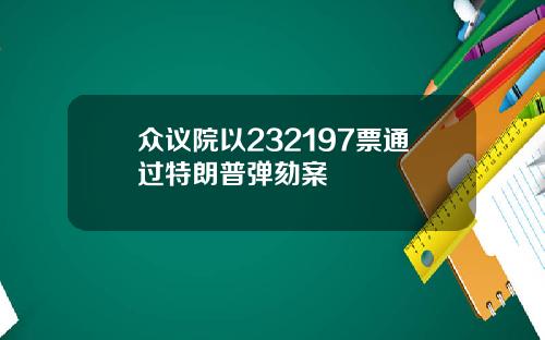 众议院以232197票通过特朗普弹劾案