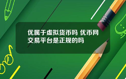 优属于虚拟货币吗 优币网交易平台是正规的吗