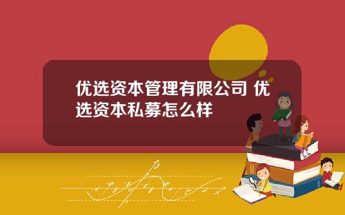 优选资本管理有限公司 优选资本私募怎么样