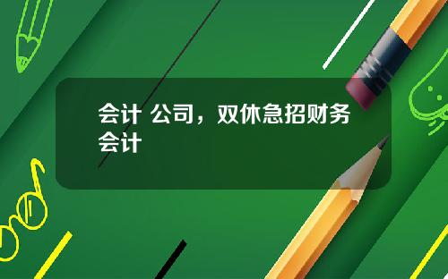 会计 公司，双休急招财务会计