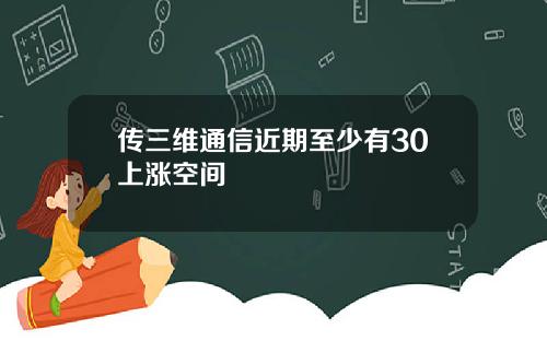 传三维通信近期至少有30上涨空间