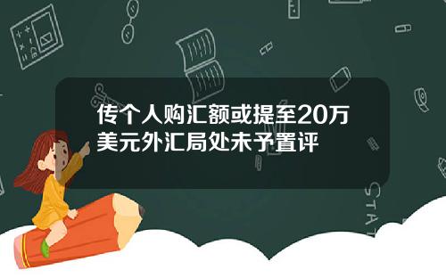 传个人购汇额或提至20万美元外汇局处未予置评