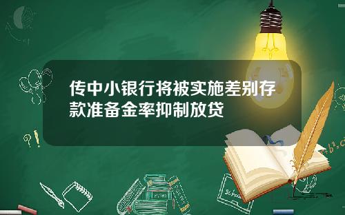 传中小银行将被实施差别存款准备金率抑制放贷