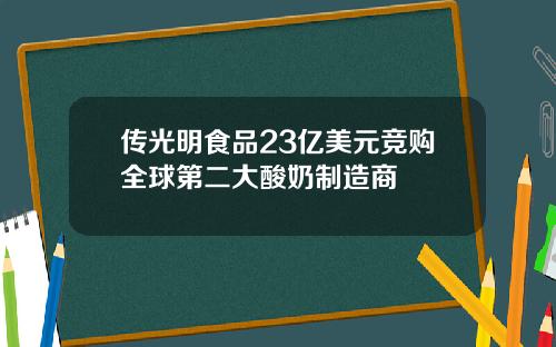 传光明食品23亿美元竞购全球第二大酸奶制造商