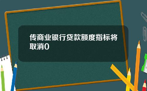 传商业银行贷款额度指标将取消0