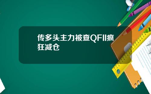 传多头主力被查QFII疯狂减仓
