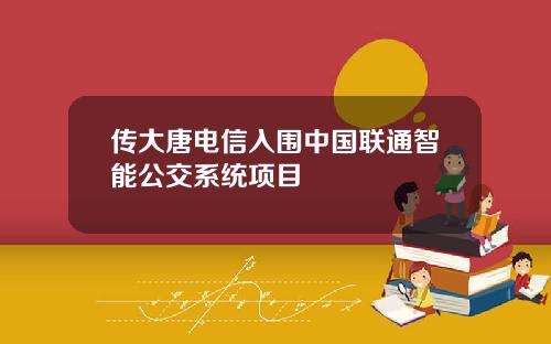 传大唐电信入围中国联通智能公交系统项目