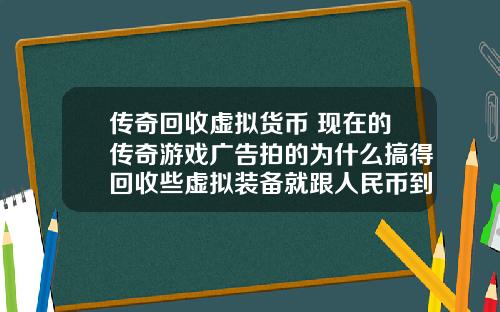 传奇回收虚拟货币 现在的传奇游戏广告拍的为什么搞得回收些虚拟装备就跟人民币到账似的夸张？