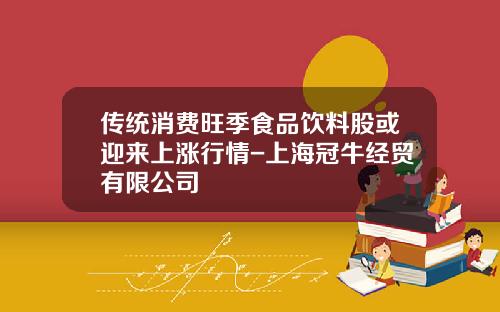 传统消费旺季食品饮料股或迎来上涨行情-上海冠牛经贸有限公司