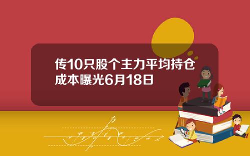 传10只股个主力平均持仓成本曝光6月18日