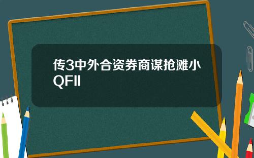 传3中外合资券商谋抢滩小QFII