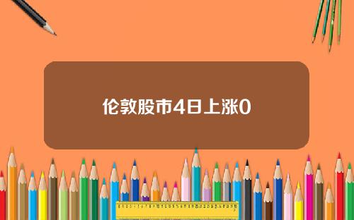 伦敦股市4日上涨0