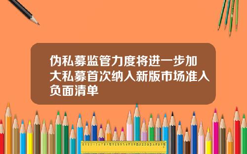伪私募监管力度将进一步加大私募首次纳入新版市场准入负面清单