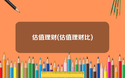 估值理财(估值理财比)