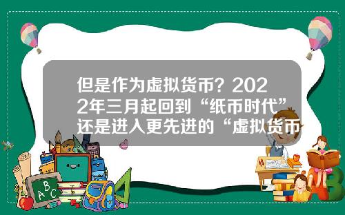 但是作为虚拟货币？2022年三月起回到“纸币时代”还是进入更先进的“虚拟货币”