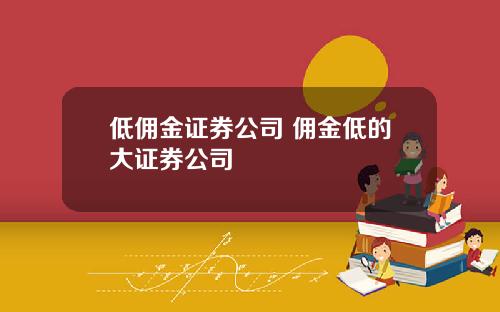 低佣金证券公司 佣金低的大证券公司