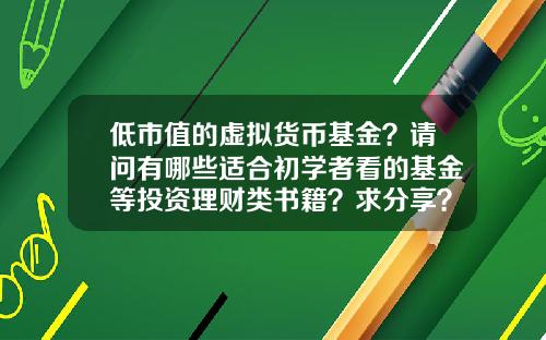 低市值的虚拟货币基金？请问有哪些适合初学者看的基金等投资理财类书籍？求分享？