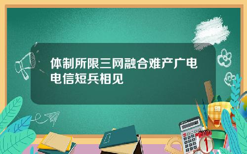 体制所限三网融合难产广电电信短兵相见