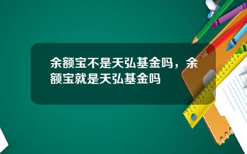 余额宝不是天弘基金吗，余额宝就是天弘基金吗