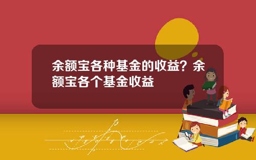 余额宝各种基金的收益？余额宝各个基金收益
