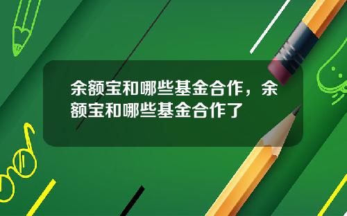 余额宝和哪些基金合作，余额宝和哪些基金合作了