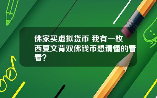 佛家买虚拟货币 我有一枚西夏文背双佛钱币想请懂的看看？