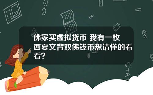 佛家买虚拟货币 我有一枚西夏文背双佛钱币想请懂的看看？
