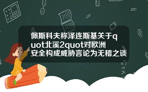 佩斯科夫称泽连斯基关于quot北溪2quot对欧洲安全构成威胁言论为无稽之谈