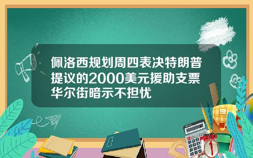 佩洛西规划周四表决特朗普提议的2000美元援助支票华尔街暗示不担忧