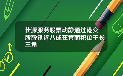 佳源服务股票动静通过港交所聆讯近八成在管面积位于长三角