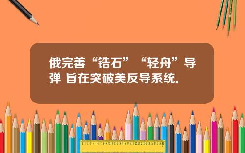 俄完善“锆石”“轻舟”导弹 旨在突破美反导系统.