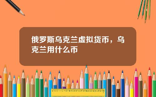俄罗斯乌克兰虚拟货币，乌克兰用什么币