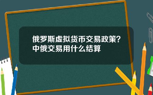 俄罗斯虚拟货币交易政策？中俄交易用什么结算